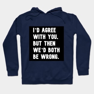 "I'd agree with you, but then we'd both be wrong." in plain white letters Hoodie